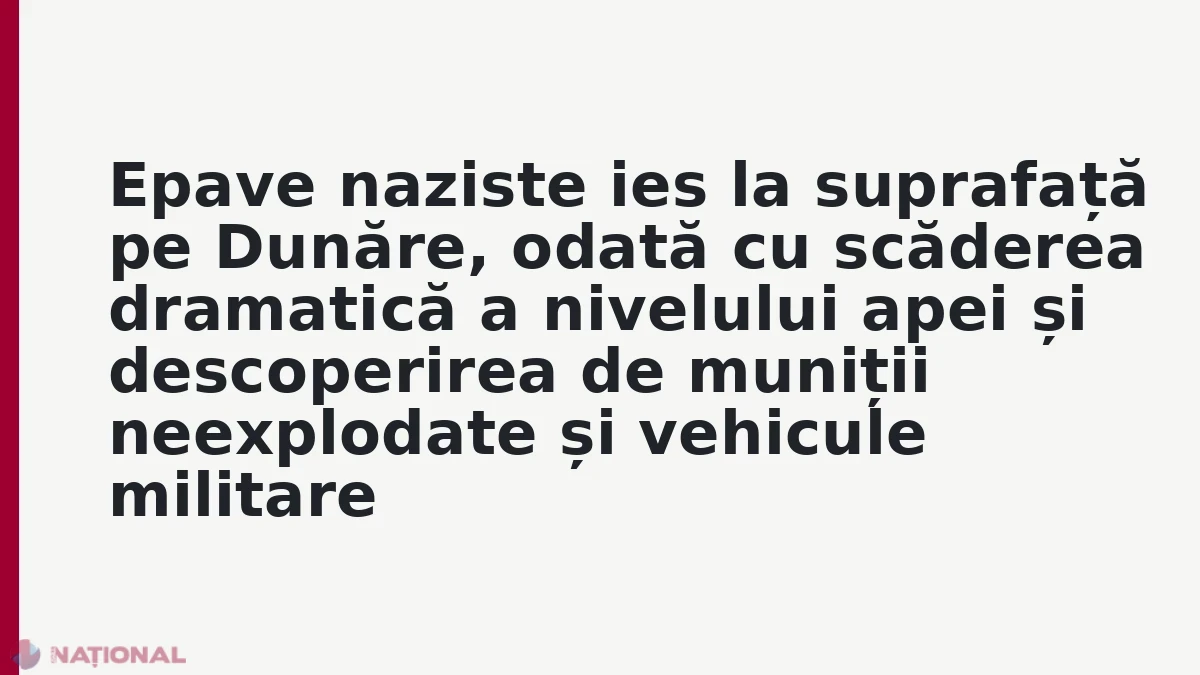 Epave naziste ies la suprafață pe Dunăre, odată cu scăderea dramatică a nivelului apei și descoperirea de muniții neexplodate și vehicule militare