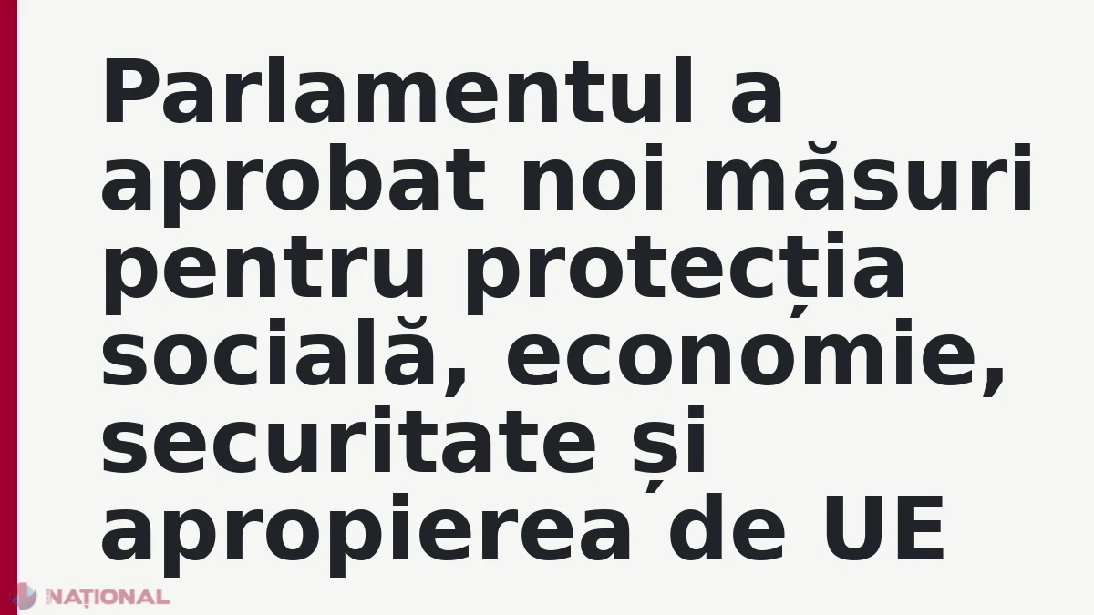 Parlamentul a aprobat noi măsuri pentru protecția socială, economie, securitate și apropierea de UE
