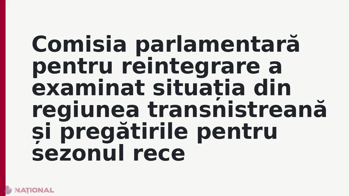 Comisia parlamentară pentru reintegrare a examinat situația din regiunea transnistreană și pregătirile pentru sezonul rece