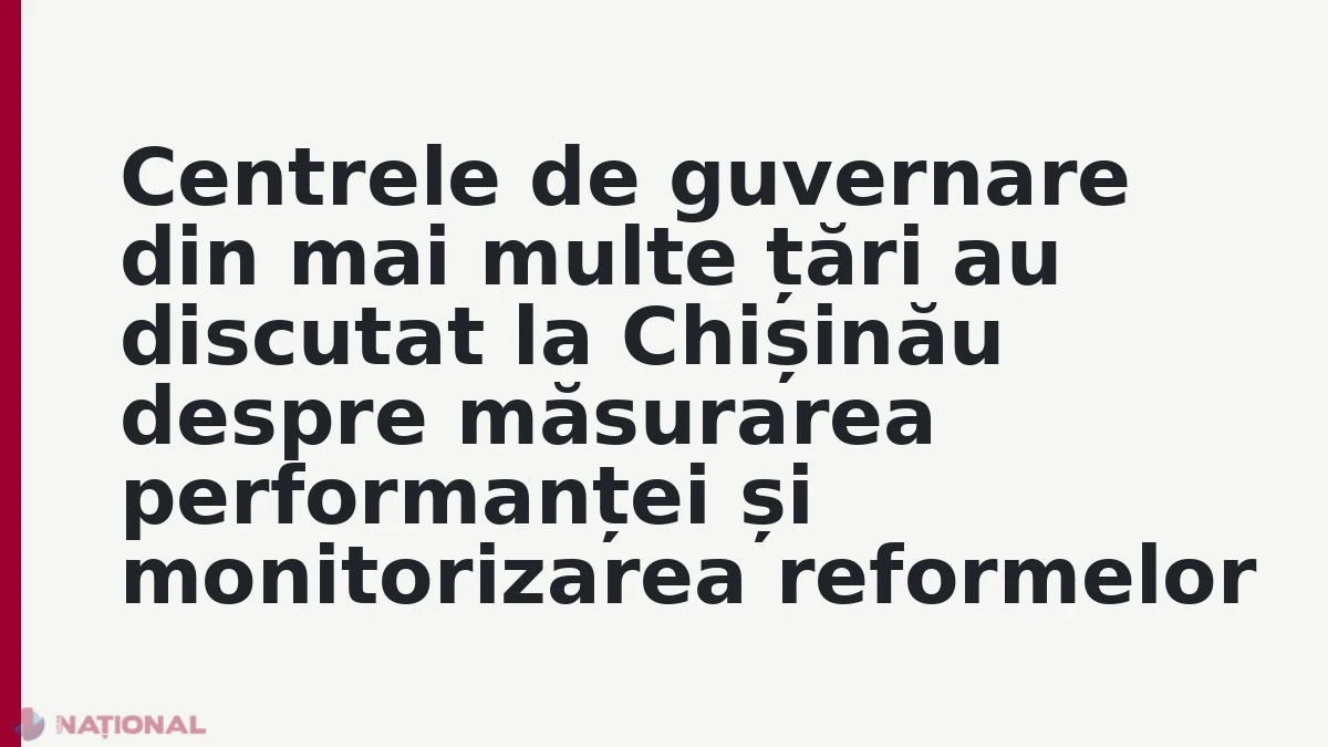 Centrele de guvernare din mai multe țări au discutat la Chișinău despre măsurarea performanței și monitorizarea reformelor