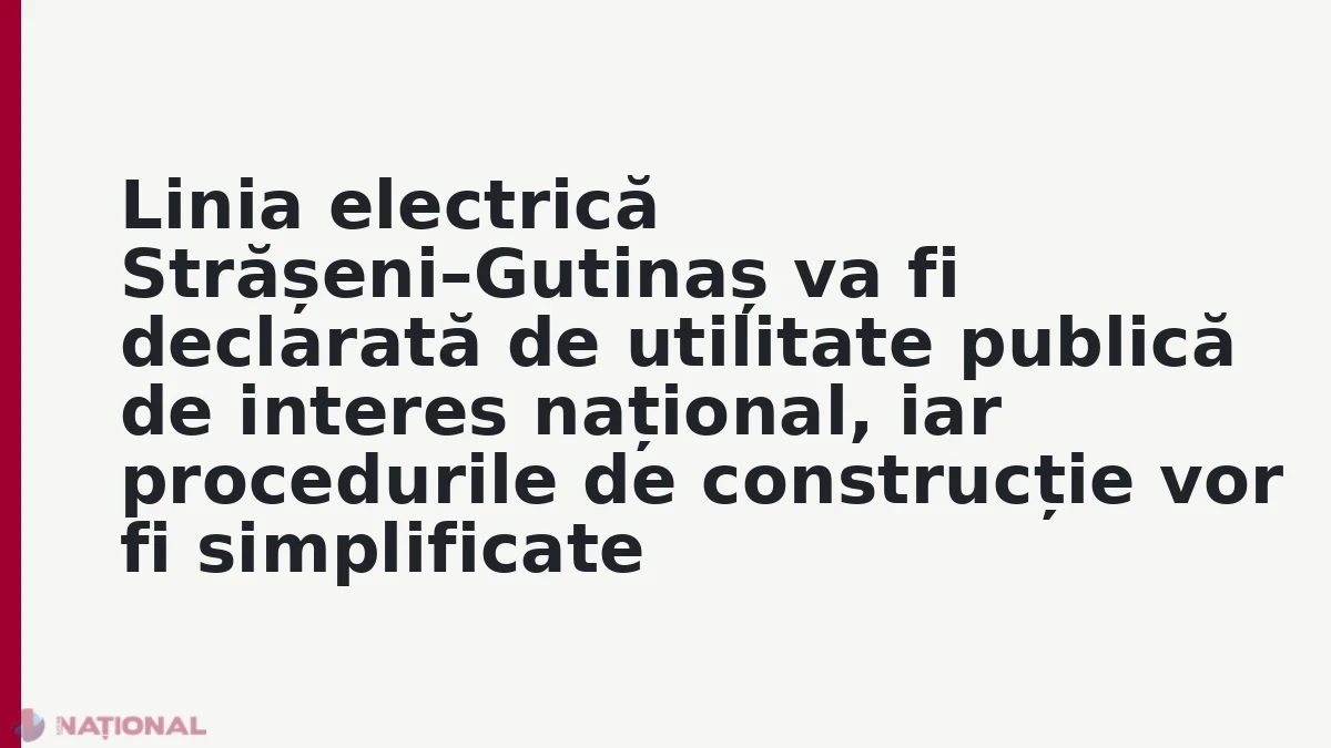 Linia electrică Strășeni–Gutinaș va fi declarată de utilitate publică de interes național, iar procedurile de construcție vor fi simplificate