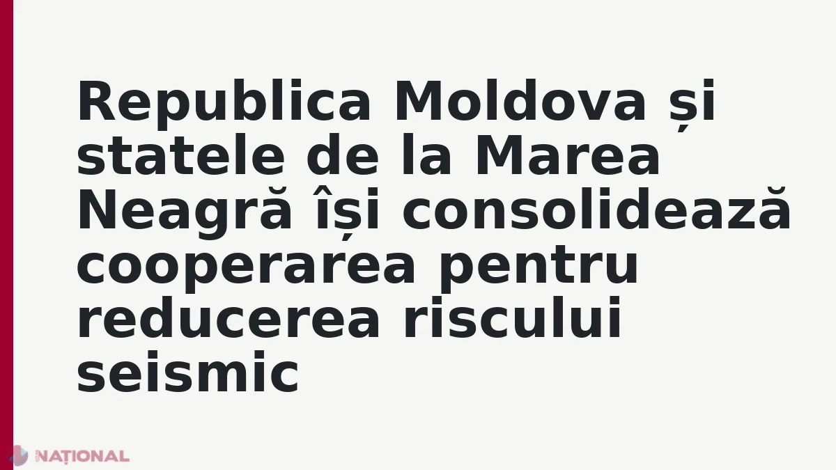 Republica Moldova și statele de la Marea Neagră își consolidează cooperarea pentru reducerea riscului seismic