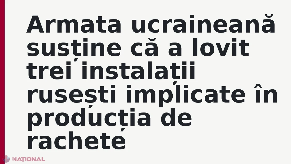 Armata ucraineană susține că a lovit trei instalații rusești implicate în producția de rachete