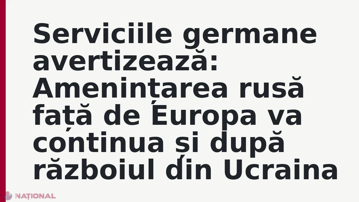 Serviciile germane avertizează: Amenințarea rusă față de Europa va continua și după războiul din Ucraina
