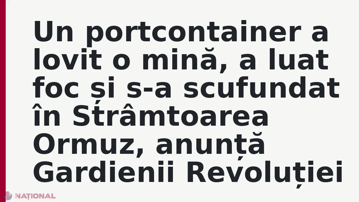 Un portcontainer a lovit o mină, a luat foc și s-a scufundat în Strâmtoarea Ormuz, anunță Gardienii Revoluției