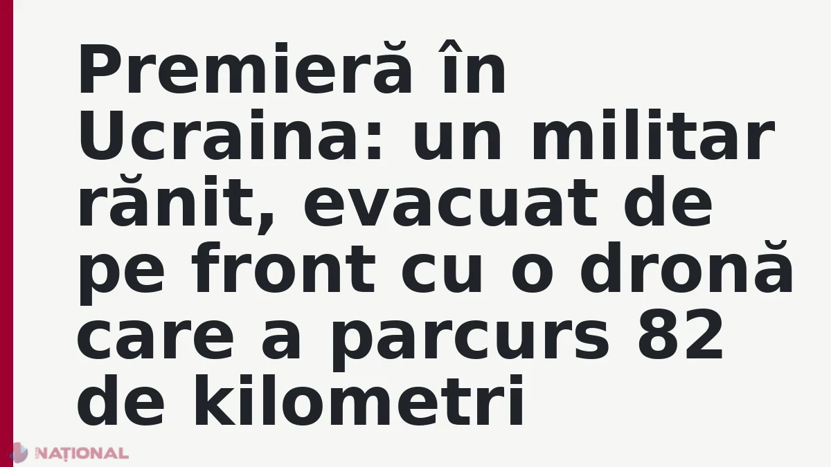 Premieră în Ucraina: un militar rănit, evacuat de pe front cu o dronă care a parcurs 82 de kilometri