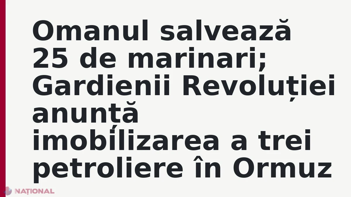 Omanul salvează 25 de marinari; Gardienii Revoluției anunță imobilizarea a trei petroliere în Ormuz