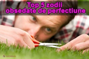 Top 5 zodii OBSEDATE de PERFECŢIUNE 