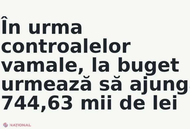 În urma controalelor vamale, la buget urmează să ajungă 744,63 mii de lei
