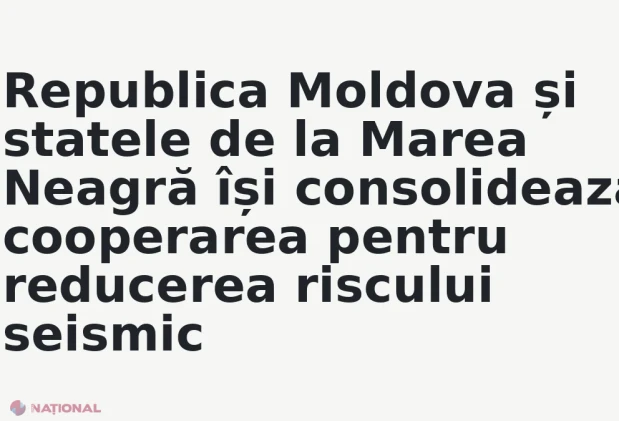 Republica Moldova și statele de la Marea Neagră își consolidează cooperarea pentru reducerea riscului seismic